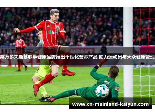 莱万多夫斯基联手健康品牌推出个性化营养产品 助力运动员与大众健康管理