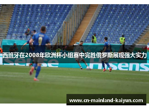 西班牙在2008年欧洲杯小组赛中完胜俄罗斯展现强大实力