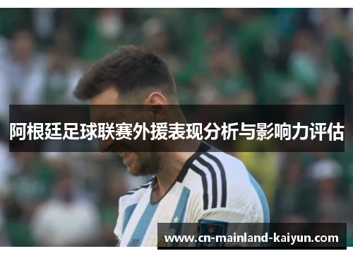 阿根廷足球联赛外援表现分析与影响力评估 阿根廷足球联赛外援表现分析与影响力评估