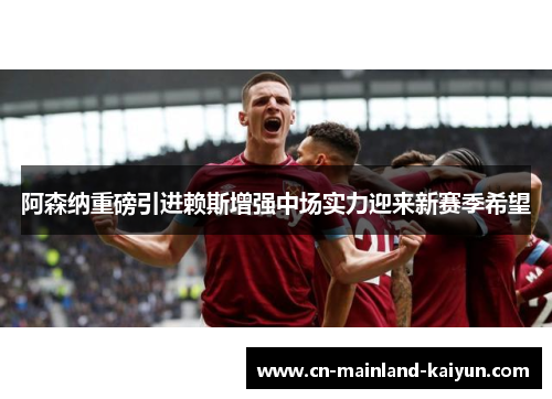 阿森纳重磅引进赖斯增强中场实力迎来新赛季希望 阿森纳重磅引进赖斯增强中场实力迎来新赛季希望