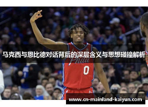 马克西与恩比德对话背后的深层含义与思想碰撞解析 马克西与恩比德对话背后的深层含义与思想碰撞解析