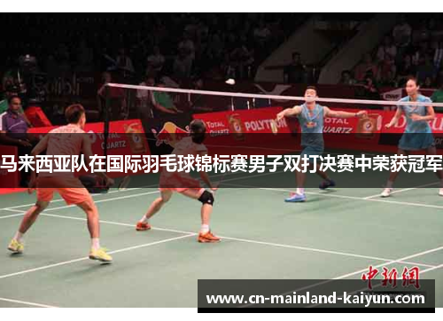 马来西亚队在国际羽毛球锦标赛男子双打决赛中荣获冠军 马来西亚队在国际羽毛球锦标赛男子双打决赛中荣获冠军