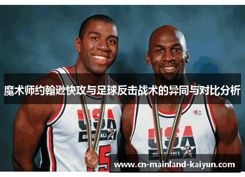 魔术师约翰逊快攻与足球反击战术的异同与对比分析 魔术师约翰逊快攻与足球反击战术的异同与对比分析