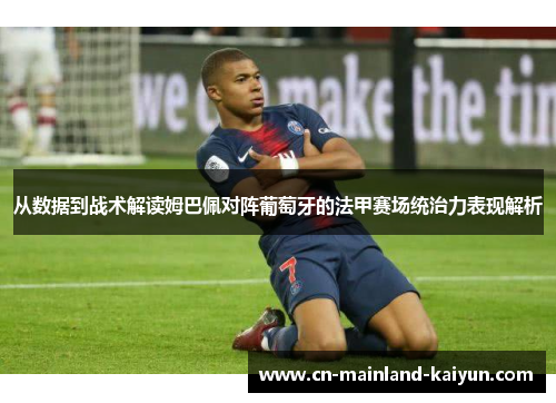 从数据到战术解读姆巴佩对阵葡萄牙的法甲赛场统治力表现解析