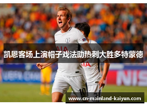 凯恩客场上演帽子戏法助热刺大胜多特蒙德