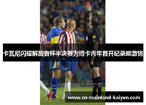卡瓦尼闪耀解放者杯半决赛为博卡青年首开纪录掀激情 卡瓦尼闪耀解放者杯半决赛为博卡青年首开纪录掀激情