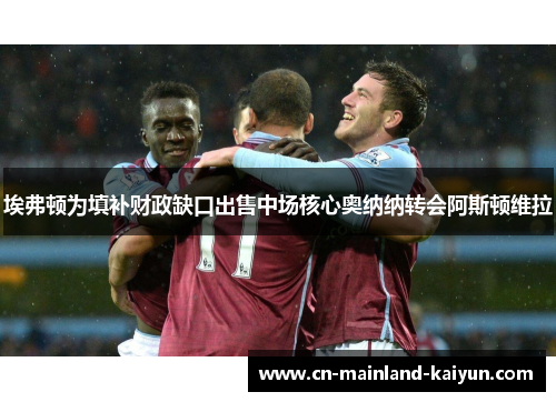 埃弗顿为填补财政缺口出售中场核心奥纳纳转会阿斯顿维拉