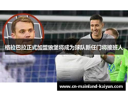 格拉巴拉正式加盟狼堡将成为球队新任门将接班人 格拉巴拉正式加盟狼堡将成为球队新任门将接班人