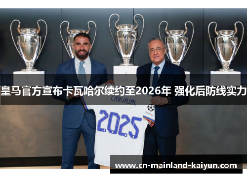 皇马官方宣布卡瓦哈尔续约至2026年 强化后防线实力 皇马官方宣布卡瓦哈尔续约至2026年 强化后防线实力